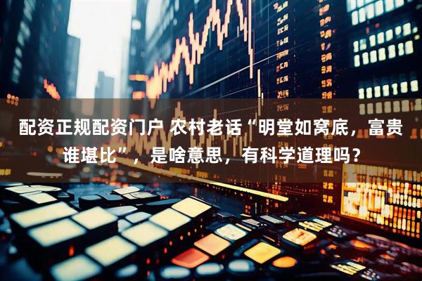 配资正规配资门户 农村老话“明堂如窝底，富贵谁堪比”，是啥意思，有科学道理吗？