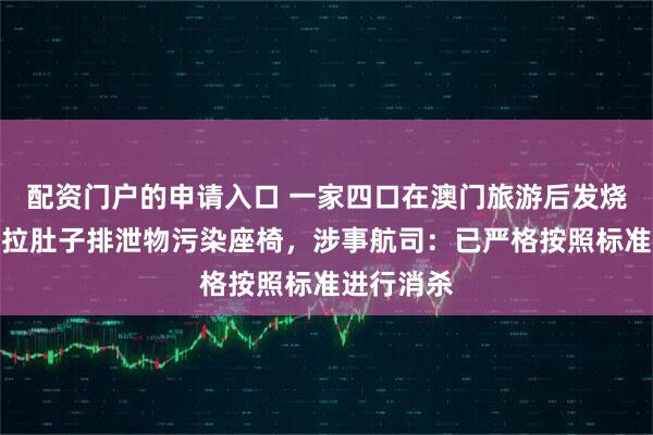 配资门户的申请入口 一家四口在澳门旅游后发烧，弟弟因拉肚子排泄物污染座椅，涉事航司：已严格按照标准进行消杀